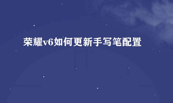 荣耀v6如何更新手写笔配置