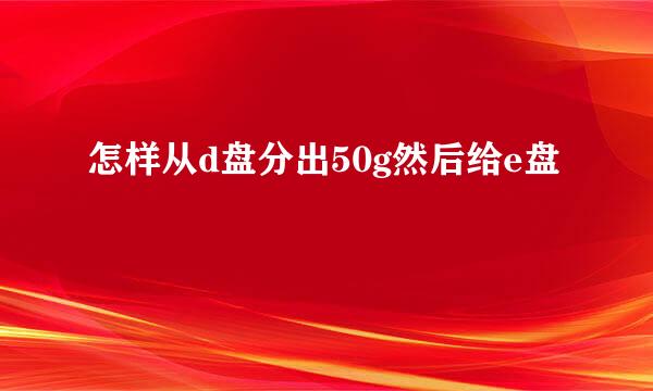 怎样从d盘分出50g然后给e盘