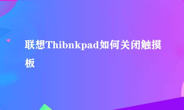 联想Thibnkpad如何关闭触摸板
