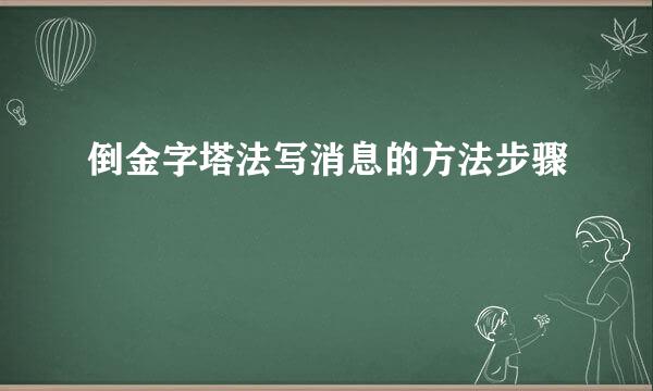 倒金字塔法写消息的方法步骤