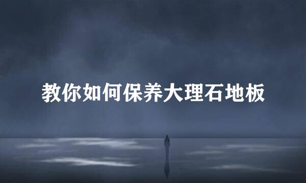 教你如何保养大理石地板