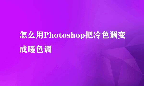 怎么用Photoshop把冷色调变成暖色调