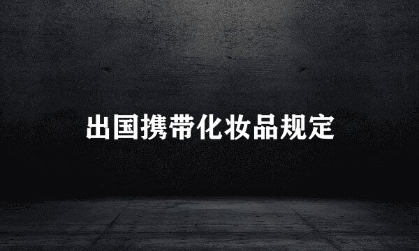 出国携带化妆品规定