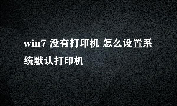 win7 没有打印机 怎么设置系统默认打印机