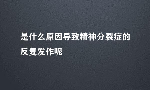 是什么原因导致精神分裂症的反复发作呢