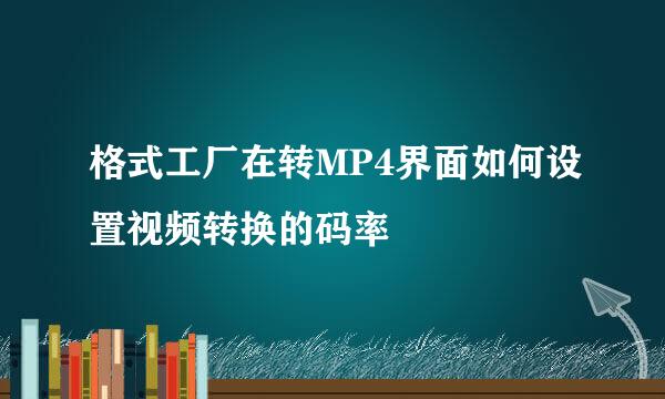 格式工厂在转MP4界面如何设置视频转换的码率