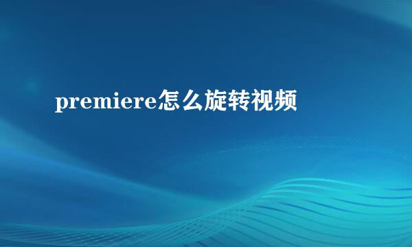 premiere怎么旋转视频