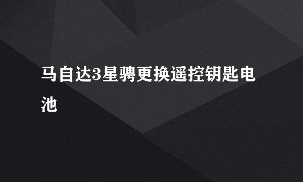 马自达3星骋更换遥控钥匙电池