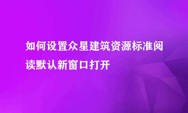 如何设置众星建筑资源标准阅读默认新窗口打开