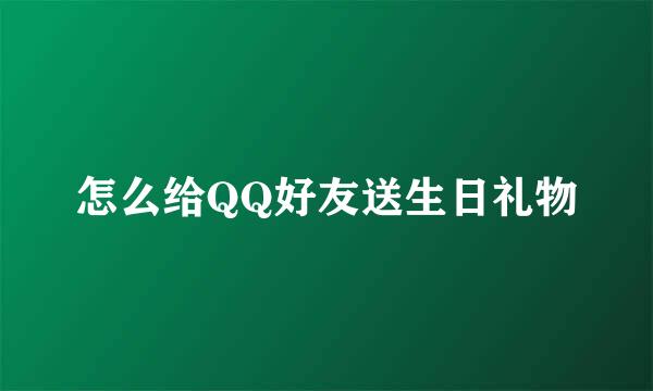 怎么给QQ好友送生日礼物