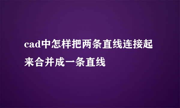 cad中怎样把两条直线连接起来合并成一条直线