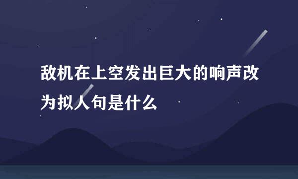 敌机在上空发出巨大的响声改为拟人句是什么