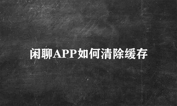 闲聊APP如何清除缓存