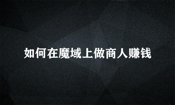 如何在魔域上做商人赚钱