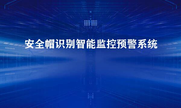安全帽识别智能监控预警系统