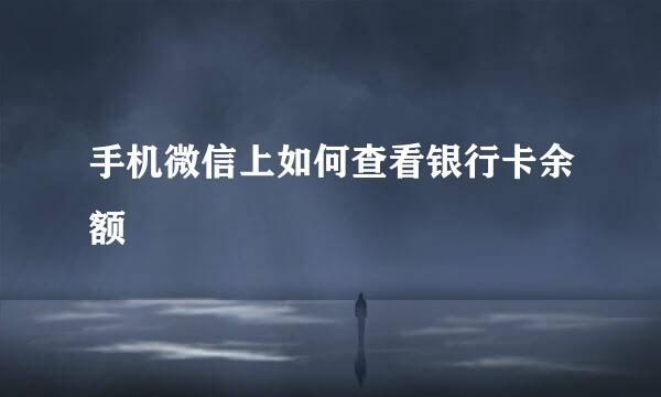手机微信上如何查看银行卡余额