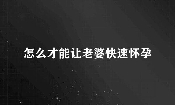 怎么才能让老婆快速怀孕