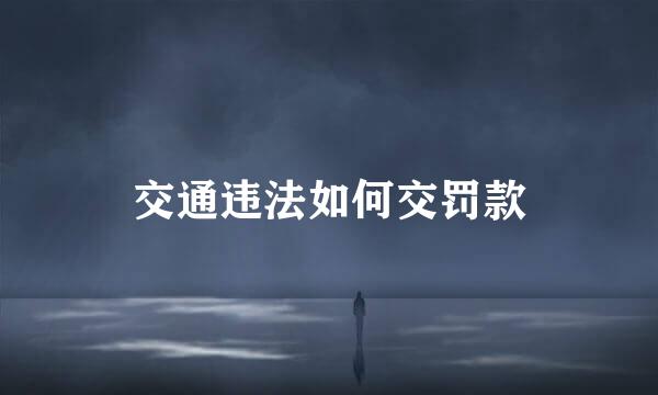交通违法如何交罚款