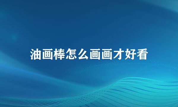 油画棒怎么画画才好看