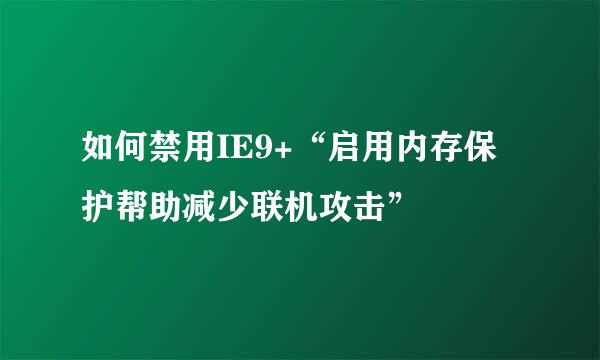 如何禁用IE9+“启用内存保护帮助减少联机攻击”