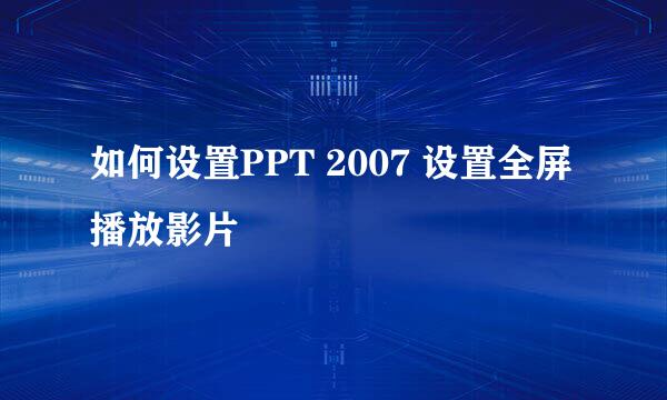 如何设置PPT 2007 设置全屏播放影片