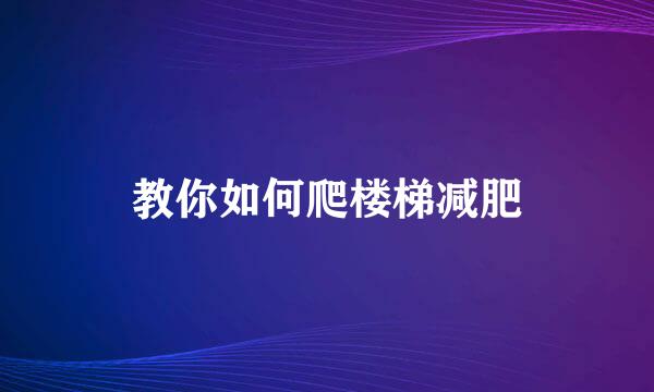 教你如何爬楼梯减肥