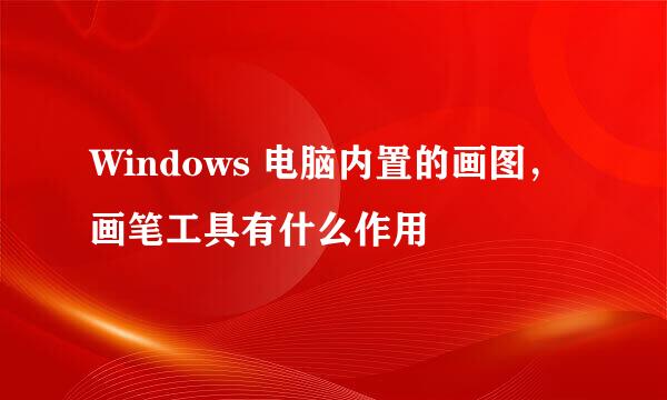 Windows 电脑内置的画图，画笔工具有什么作用