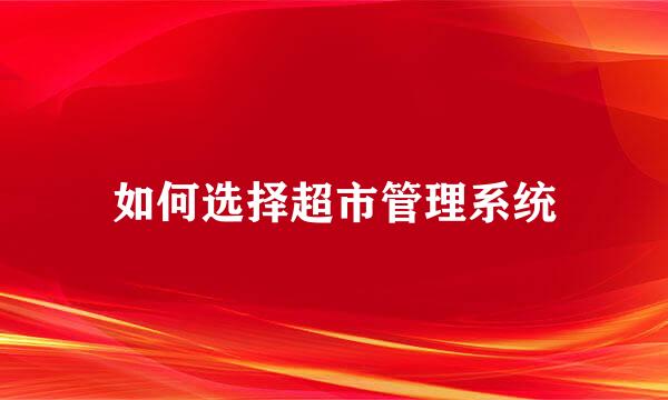 如何选择超市管理系统