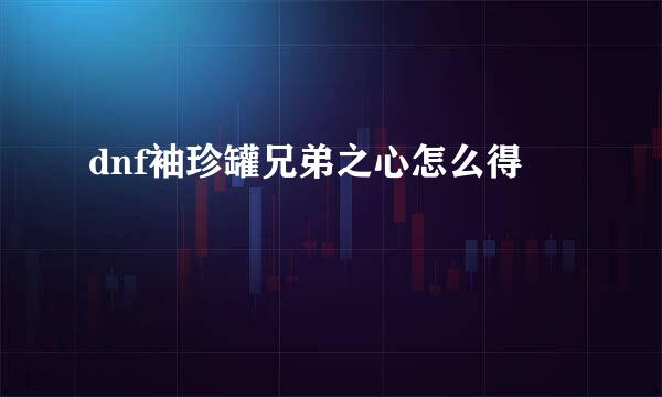 dnf袖珍罐兄弟之心怎么得