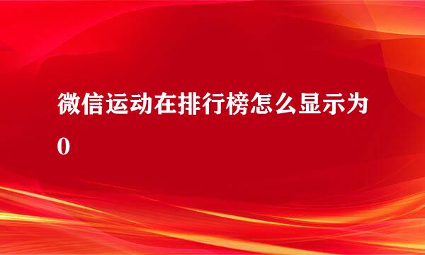 微信运动在排行榜怎么显示为0
