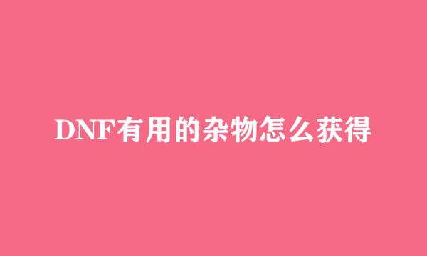 DNF有用的杂物怎么获得