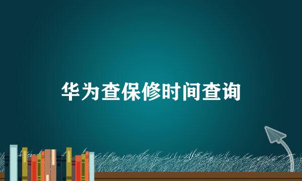 华为查保修时间查询
