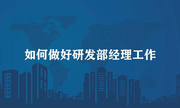 如何做好研发部经理工作
