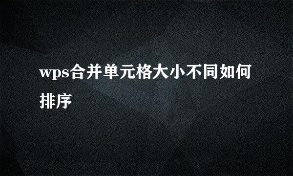 wps合并单元格大小不同如何排序