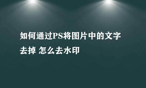 如何通过PS将图片中的文字去掉 怎么去水印