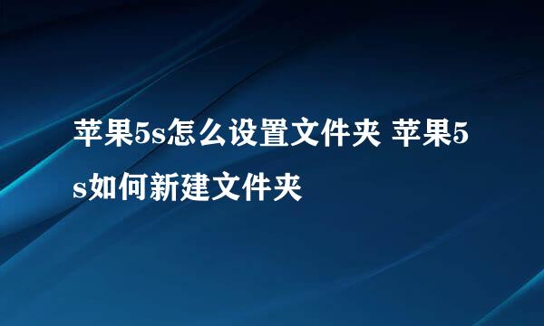 苹果5s怎么设置文件夹 苹果5s如何新建文件夹