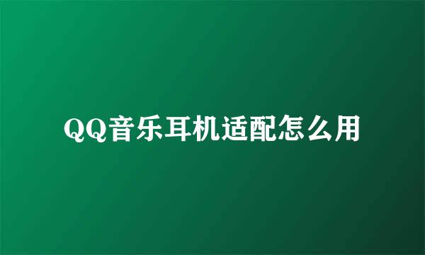 QQ音乐耳机适配怎么用