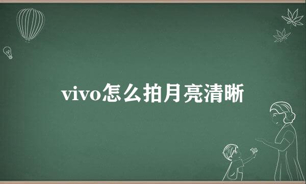 vivo怎么拍月亮清晰