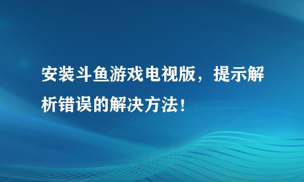 安装斗鱼游戏电视版，提示解析错误的解决方法！