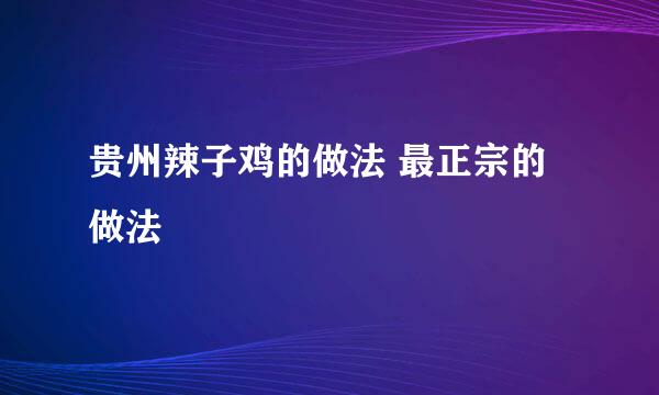 贵州辣子鸡的做法 最正宗的做法