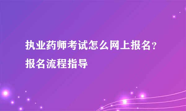 执业药师考试怎么网上报名？报名流程指导
