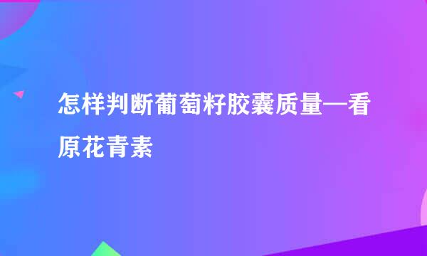 怎样判断葡萄籽胶囊质量—看原花青素