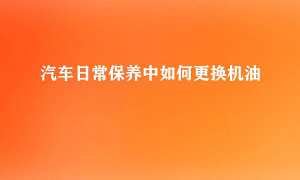 汽车日常保养中如何更换机油