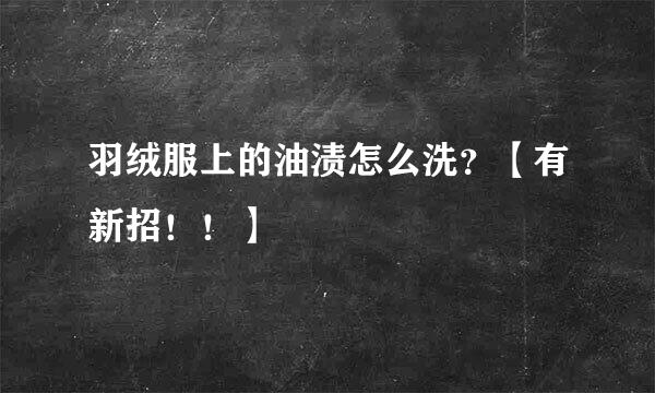羽绒服上的油渍怎么洗？【有新招！！】