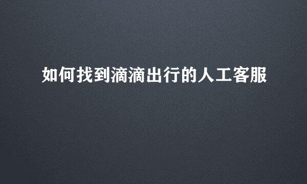 如何找到滴滴出行的人工客服