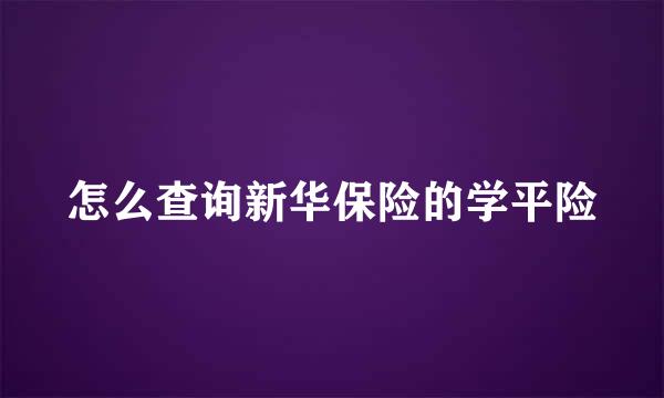 怎么查询新华保险的学平险