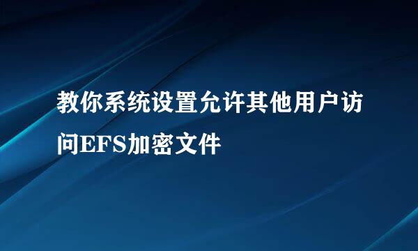 教你系统设置允许其他用户访问EFS加密文件