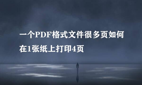 一个PDF格式文件很多页如何在1张纸上打印4页