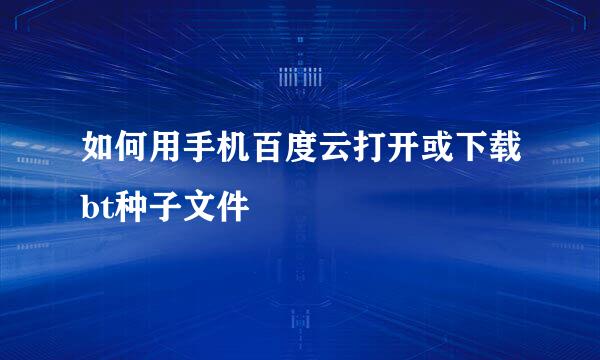 如何用手机百度云打开或下载bt种子文件