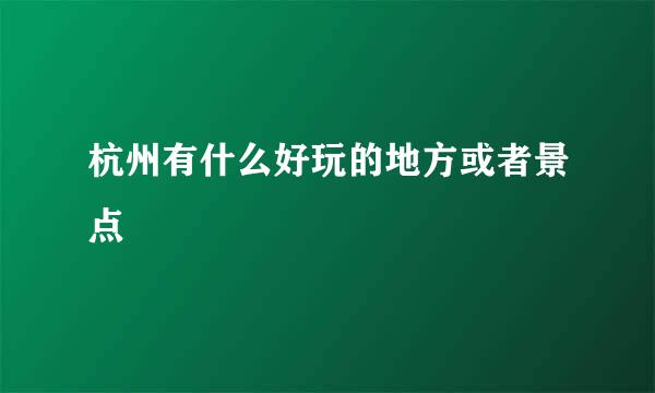 杭州有什么好玩的地方或者景点